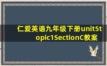 仁爱英语九年级下册unit5topic1SectionC教案