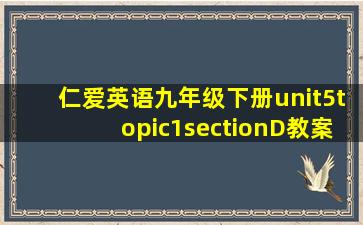 仁爱英语九年级下册unit5topic1sectionD教案