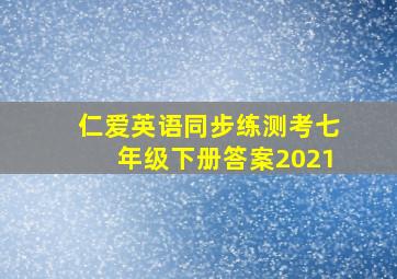 仁爱英语同步练测考七年级下册答案2021