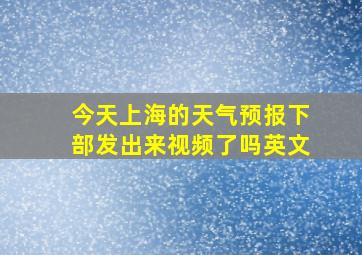 今天上海的天气预报下部发出来视频了吗英文