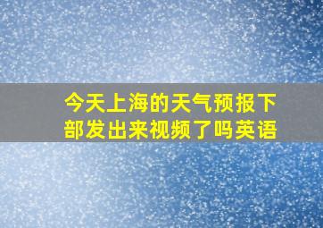 今天上海的天气预报下部发出来视频了吗英语