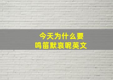 今天为什么要鸣笛默哀呢英文