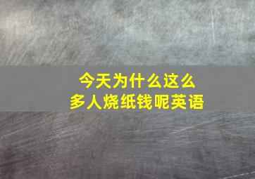 今天为什么这么多人烧纸钱呢英语