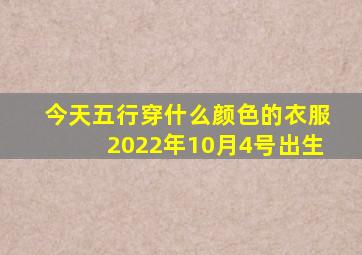 今天五行穿什么颜色的衣服2022年10月4号出生