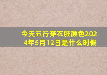 今天五行穿衣服颜色2024年5月12日是什么时候