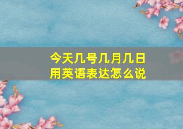 今天几号几月几日用英语表达怎么说