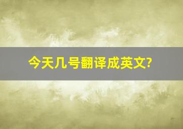 今天几号翻译成英文?