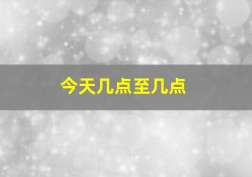 今天几点至几点