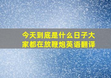 今天到底是什么日子大家都在放鞭炮英语翻译