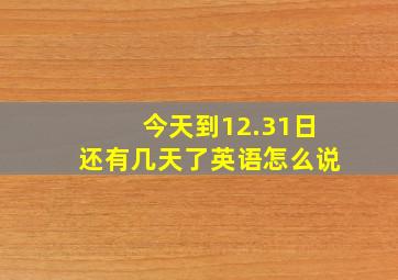 今天到12.31日还有几天了英语怎么说