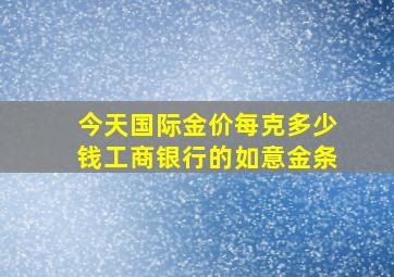 今天国际金价每克多少钱工商银行的如意金条