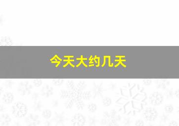 今天大约几天