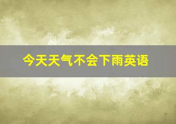 今天天气不会下雨英语