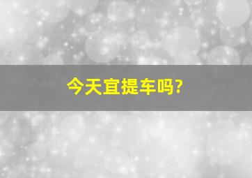 今天宜提车吗?