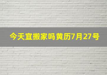 今天宜搬家吗黄历7月27号