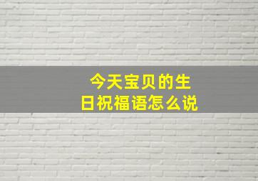 今天宝贝的生日祝福语怎么说