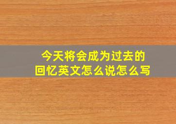 今天将会成为过去的回忆英文怎么说怎么写