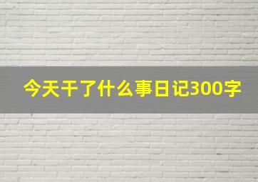 今天干了什么事日记300字