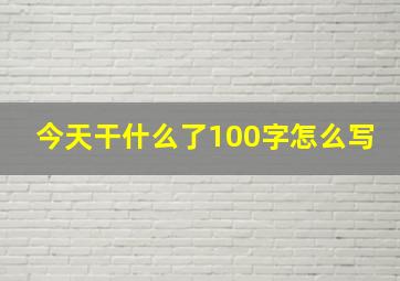 今天干什么了100字怎么写