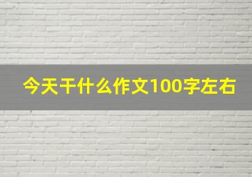 今天干什么作文100字左右