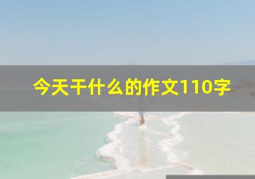 今天干什么的作文110字