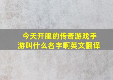 今天开服的传奇游戏手游叫什么名字啊英文翻译