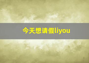 今天想请假liyou