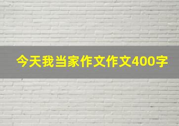 今天我当家作文作文400字