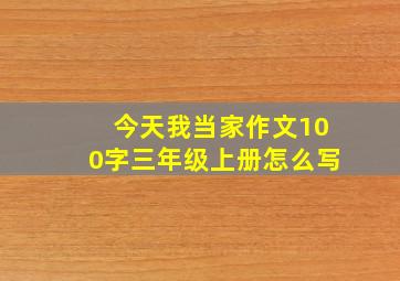 今天我当家作文100字三年级上册怎么写