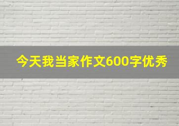 今天我当家作文600字优秀