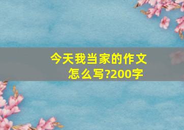 今天我当家的作文怎么写?200字