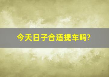 今天日子合适提车吗?