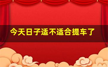 今天日子适不适合提车了