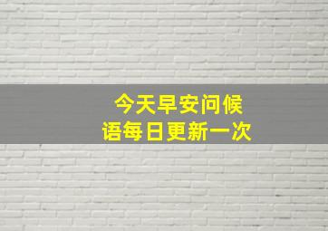 今天早安问候语每日更新一次