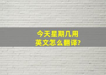 今天星期几用英文怎么翻译?