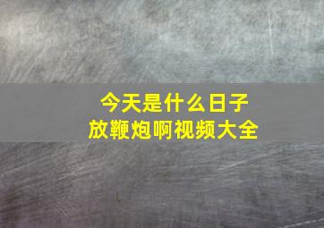 今天是什么日子放鞭炮啊视频大全