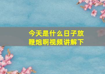 今天是什么日子放鞭炮啊视频讲解下