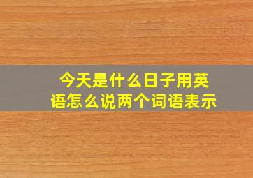 今天是什么日子用英语怎么说两个词语表示