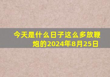 今天是什么日子这么多放鞭炮的2024年8月25日