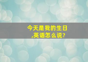 今天是我的生日,英语怎么说?