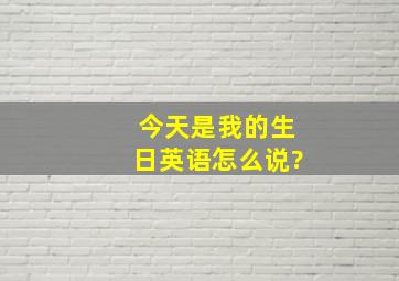 今天是我的生日英语怎么说?