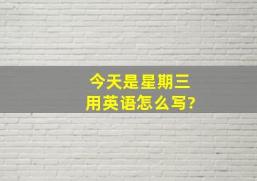 今天是星期三用英语怎么写?