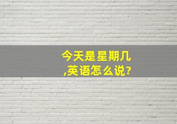 今天是星期几,英语怎么说?