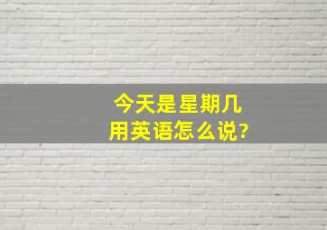 今天是星期几用英语怎么说?