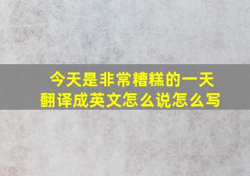 今天是非常糟糕的一天翻译成英文怎么说怎么写