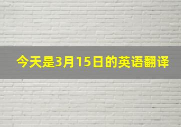 今天是3月15日的英语翻译