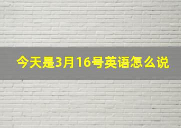 今天是3月16号英语怎么说