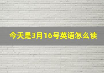 今天是3月16号英语怎么读