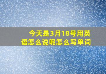 今天是3月18号用英语怎么说呢怎么写单词