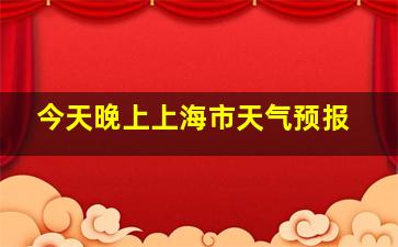 今天晚上上海市天气预报